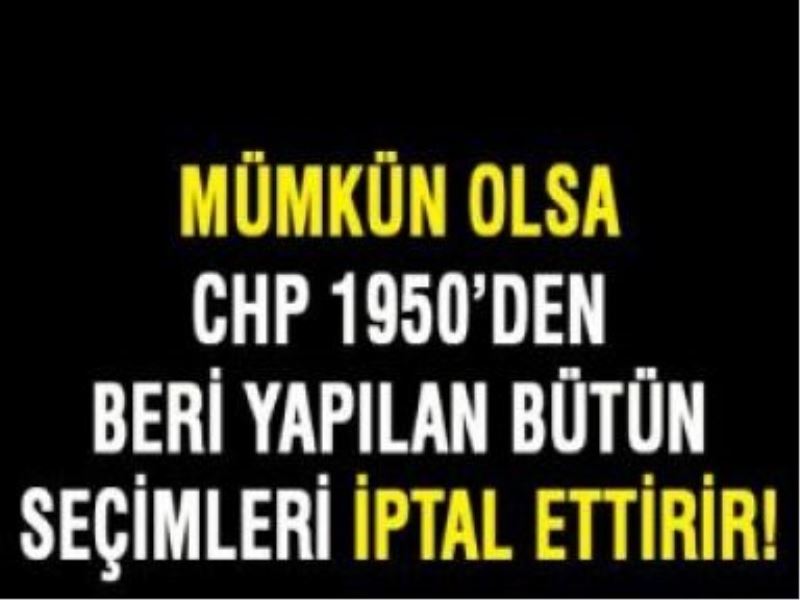 Mümkün olsa CHP bütün seçimleri iptal ettirir!