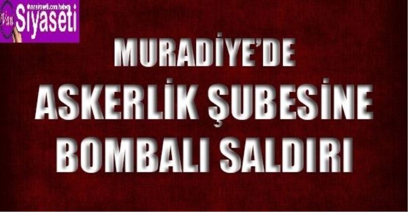 Muradiye’de Askerlik Şubesine Bombalı Saldırı