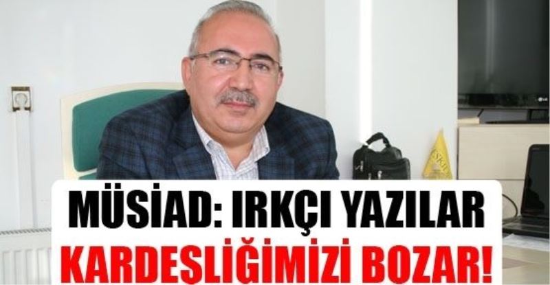 MÜSİAD: Irkçı yazılar kardeşliğimizi bozar!