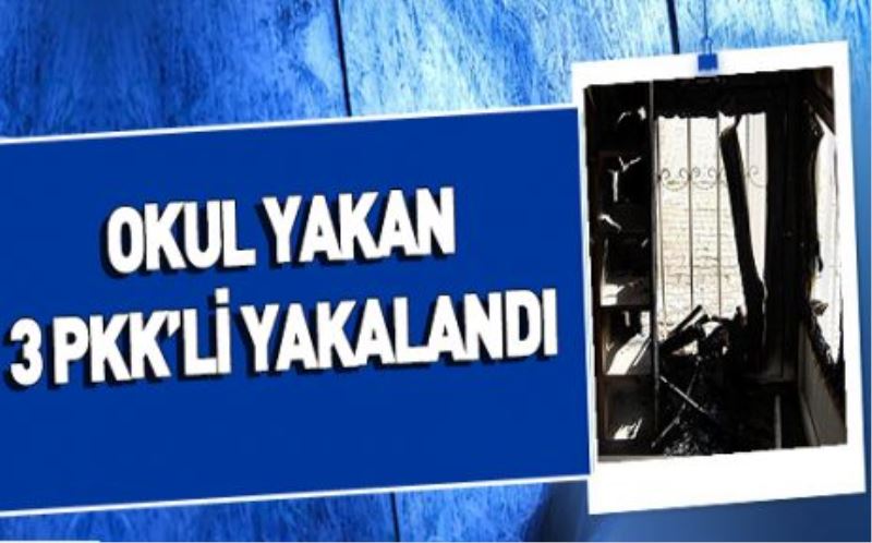 Okul yakan 3 PKK’lI yakalandı