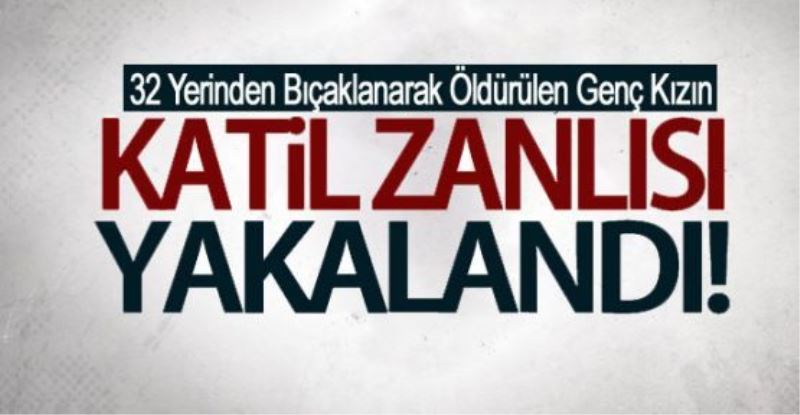 Öldürülen genç kızın katil zanlısı yakalandı