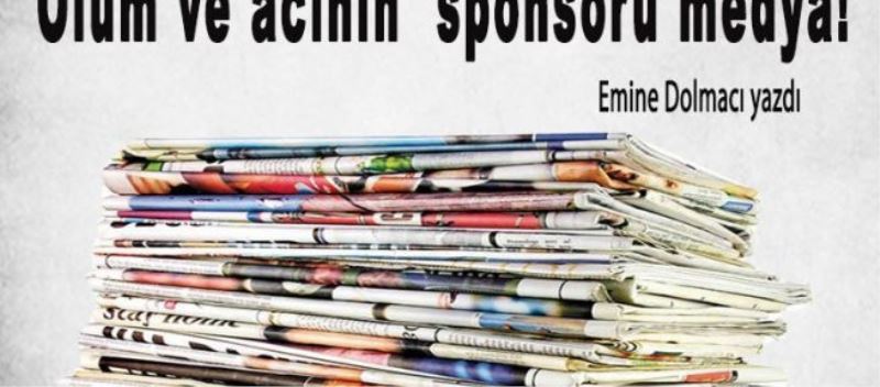 Ölüm ve acının sponsoru medya!