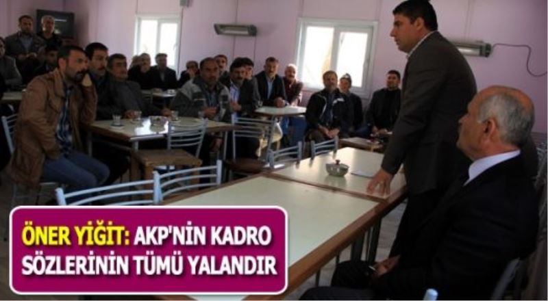 Öner Yiğit : AKP’nin Kadro Sözlerinin Tümü Yalandır