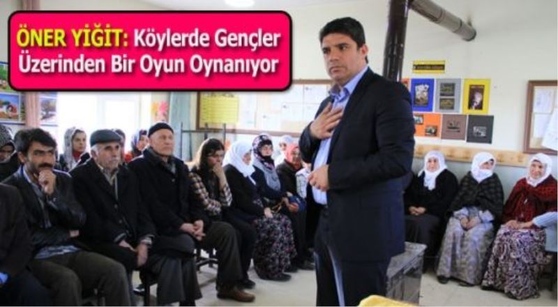 Öner Yiğit: Köylerde Gençler Üzerinden Bir Oyun Oynanıyor