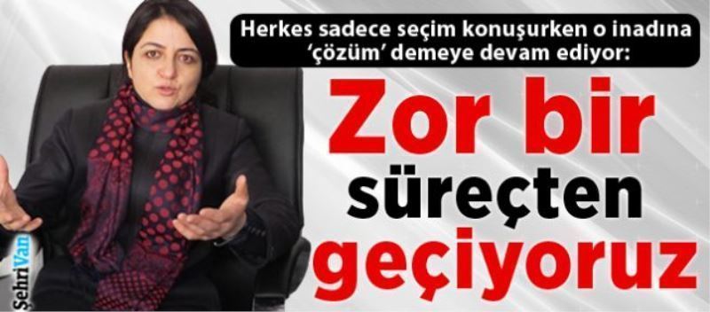 Orhan: Zor bir süreçten geçiyoruz 