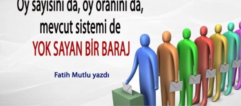 Oy sayısını da, oy oranını da, mevcut sistemi de yok sayan bir baraj