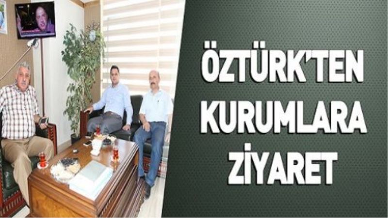 ÖZTÜRK’TEN KURUMLARA ZİYARET