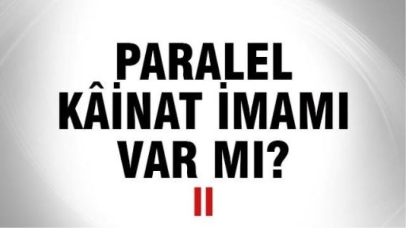 Paralel kâinat imamı var mı? -II