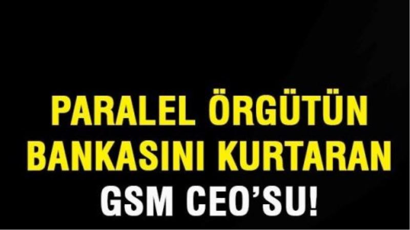 Paralel örgütün bankasını kurtaran GSM CEO