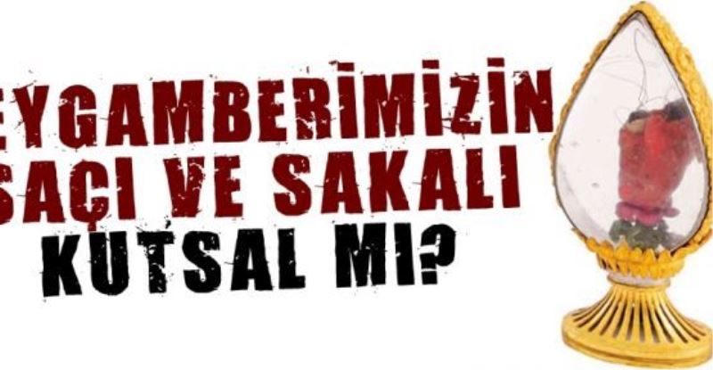 Peygamberimizin saç ve sakalı kutsal mı? İşte cevabı...