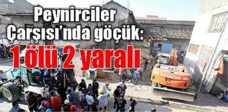 Peynirciler Çarşısı’nda göçük: 1 ölü 2 yaralı