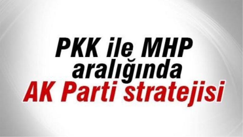 PKK ile MHP aralığında AKP stratejisi
