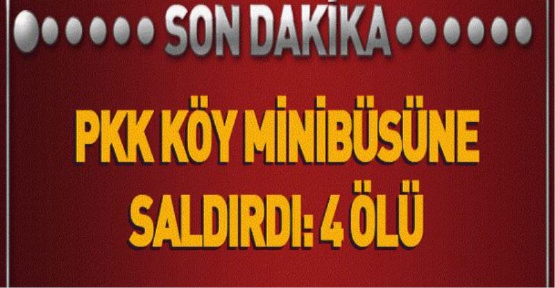 PKK KÖY MİNİBÜSÜNE SALDIRDI: 4 ÖLÜ