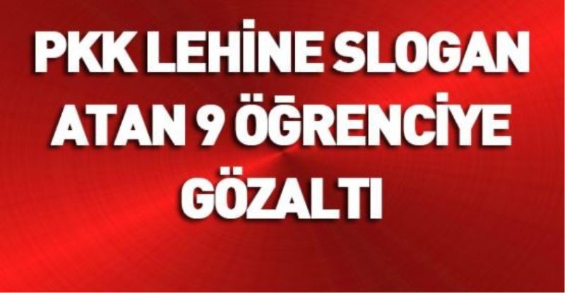 PKK lehine slogan atan 9 öğrenciye gözaltı