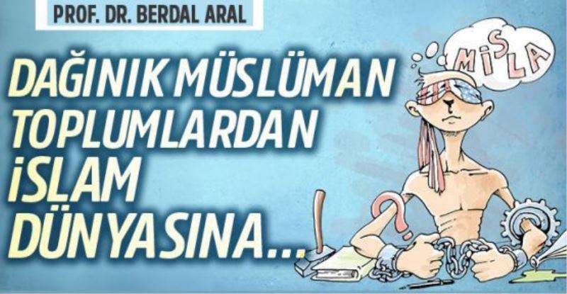 Prof. Dr. Berdal Aral yazdı: Dağınık Müslüman toplumlardan İslam dünyasına...