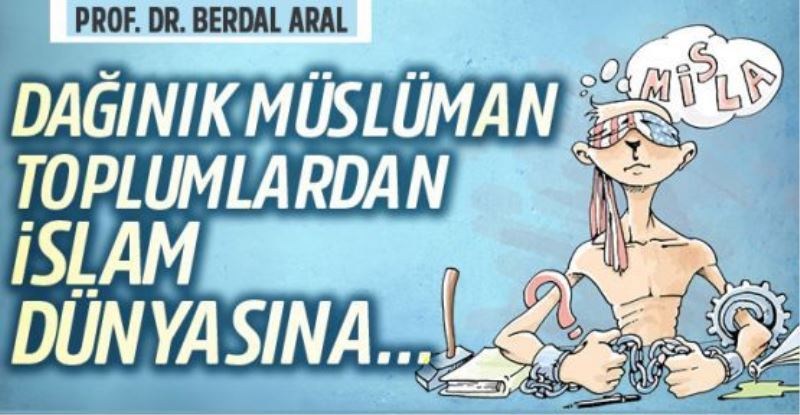 Prof. Dr. Berdal Aral yazdı: Dağınık Müslüman toplumlardan İslam dünyasına...