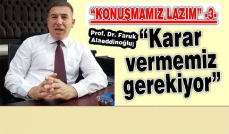 Prof. Dr. Faruk Alaeddinoğlu; “Karar vermemiz gerekiyor”