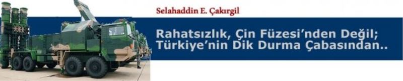 Rahatsızlık, Çin Füzesi’nden Değil; Türkiye’nin Dik Durma Çabasından..