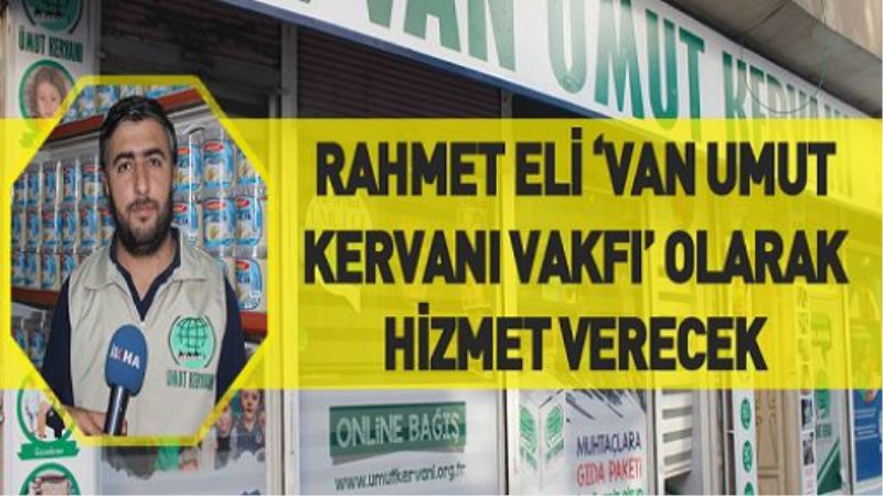 RAHMET ELİ ‘VAN UMUT KERVANI VAKFI’ OLARAK HİZMET VERECEK