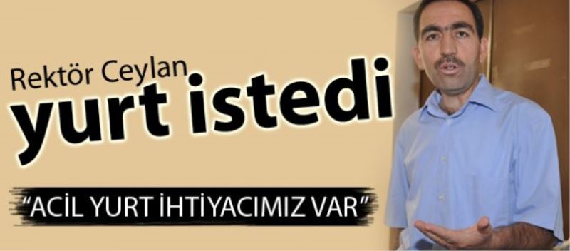 Rektör Ceylan yurt istedi 
