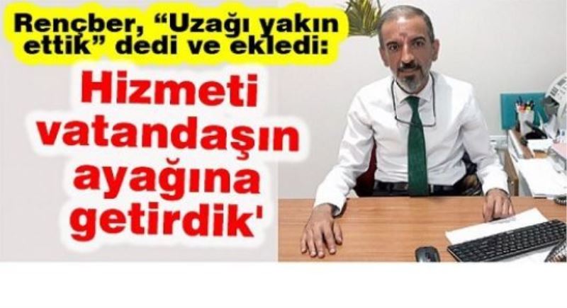 Rençber, “Uzağı yakın ettik” dedi ve ekledi: 