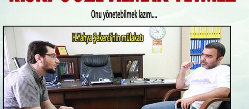 “Riski göze almak yetmez onu yönetebilmek lazım”