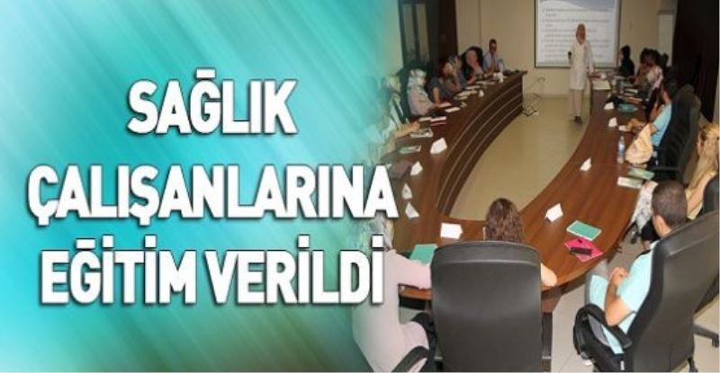 SAĞLIK ÇALIŞANLARINA EĞİTİM VERİLDİ