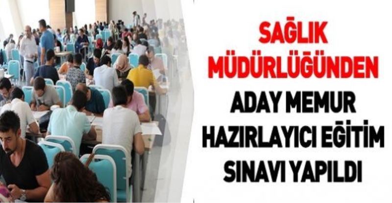 SAĞLIK MÜDÜRLÜĞÜNDEN ADAY MEMUR HAZIRLAYICI EĞİTİM SINAVI YAPILDI