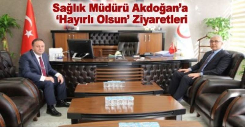 Sağlık Müdürü Akdoğan’a ‘hayırlı olsun’ ziyaretleri