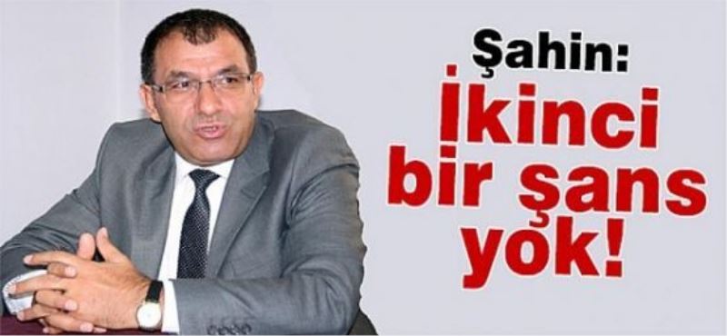 Şahin: İkinci bir şans yok!