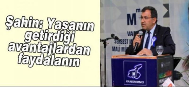 Şahin: Yasanın getirdiği avantajlardan faydalanın