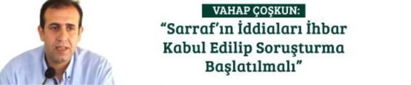 “Sarraf’ın İddiaları İhbar Kabul Edilip Soruşturma Başlatılmalı”