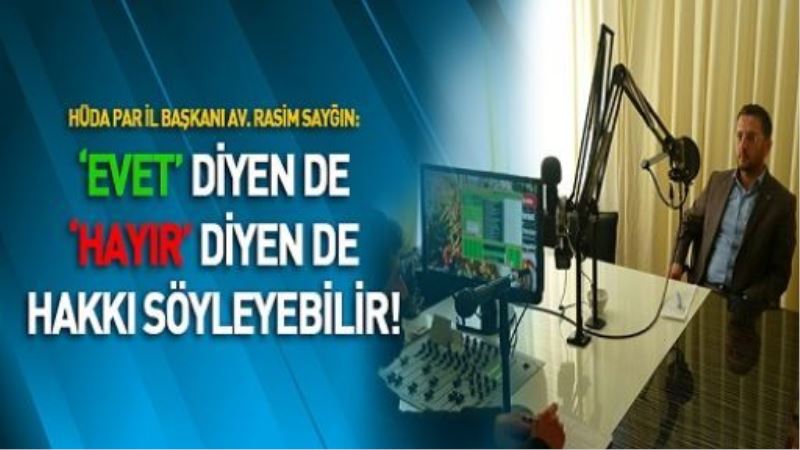 SAYĞIN: ‘EVET’ DİYEN DE ‘HAYIR’ DİYEN DE HAKKI SÖYLEYEBİLİR!