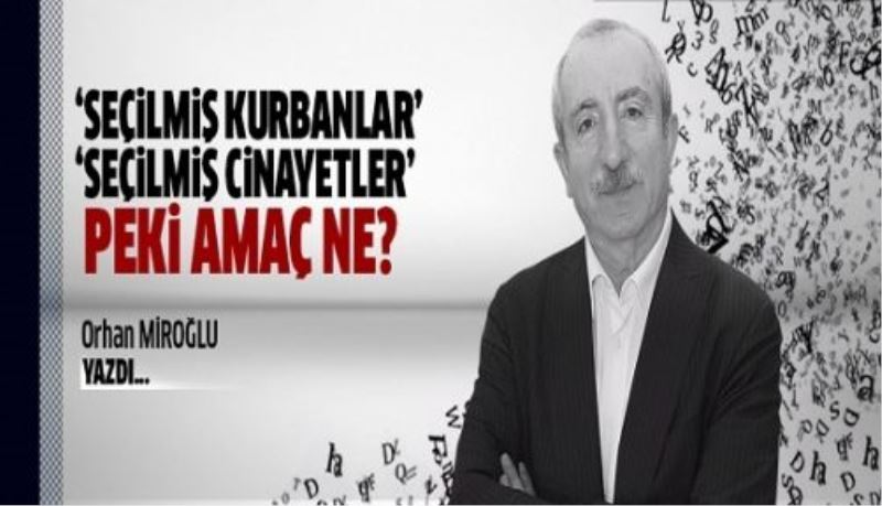 “SEÇİLMİŞ KURBANLAR”, “SEÇİLMİŞ CİNAYETLER”, PEKİ AMAÇ NE? 