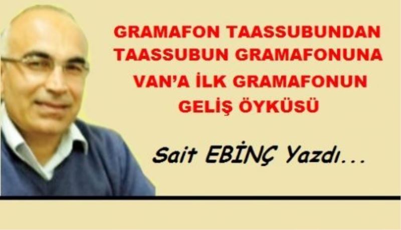 VAN’A İLK GRAMAFONUN GELİŞ ÖYKÜSÜ