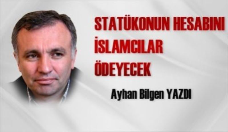 Statükonun Hesabını İslamcılar Ödeyecek