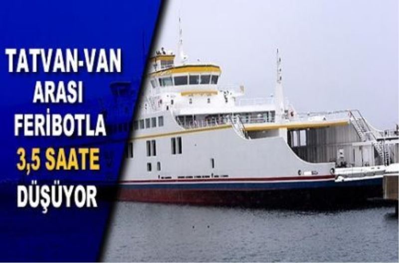 Tatvan-Van arası feribotla 3,5 saate düşüyor