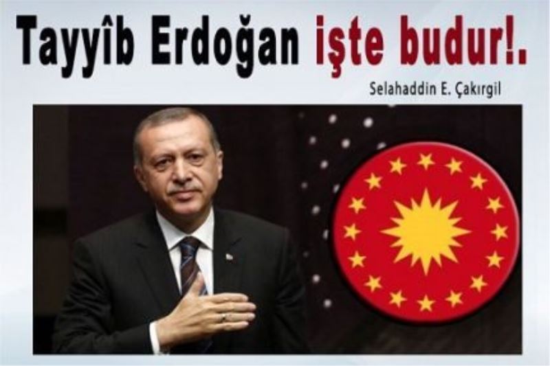 Tayyîb Erdoğan işte budur!.