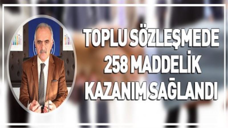 TOPLU SÖZLEŞMEDE 258 MADDELİK KAZANIM SAĞLANDI