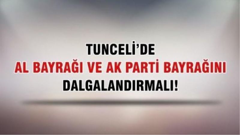 Tunceli’de al bayrağı ve AK Parti bayrağını dalgalandırmalı!