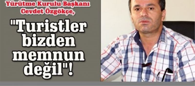 “Turistler bizden memnun değil“!