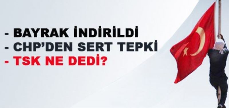 Türk bayrağının indirilmesine TSK ne dedi?