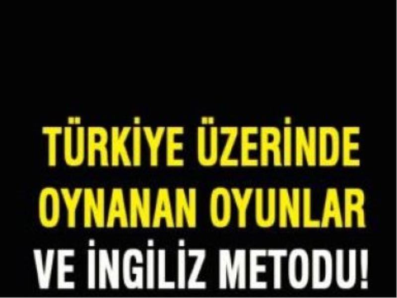 Türkiye üzerinde oynanan oyunlar ve İngiliz metodu!