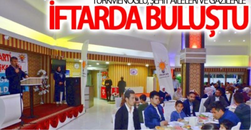 Türkmenoğlu, Şehit Aileleri ve Gazilerle iftarda buluştu