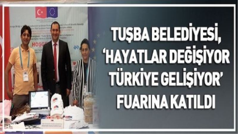 TUŞBA BELEDİYESİ, ‘HAYATLAR DEĞİŞİYOR TÜRKİYE GELİŞİYOR’ FUARINA KATILDI