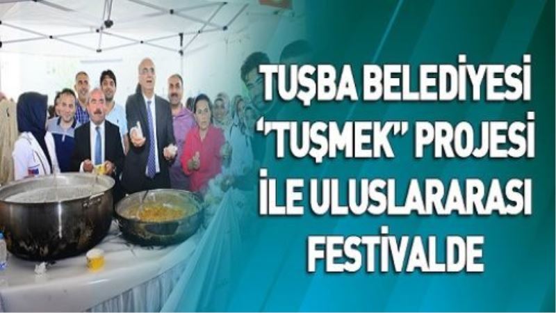 TUŞBA BELEDİYESİ ‘’TUŞMEK’’ PROJESİ İLE ULUSLARARASI FESTİVALDE