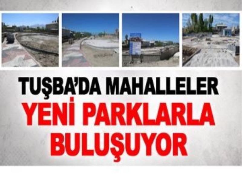 Tuşba halkı yeni parkları bekliyor…