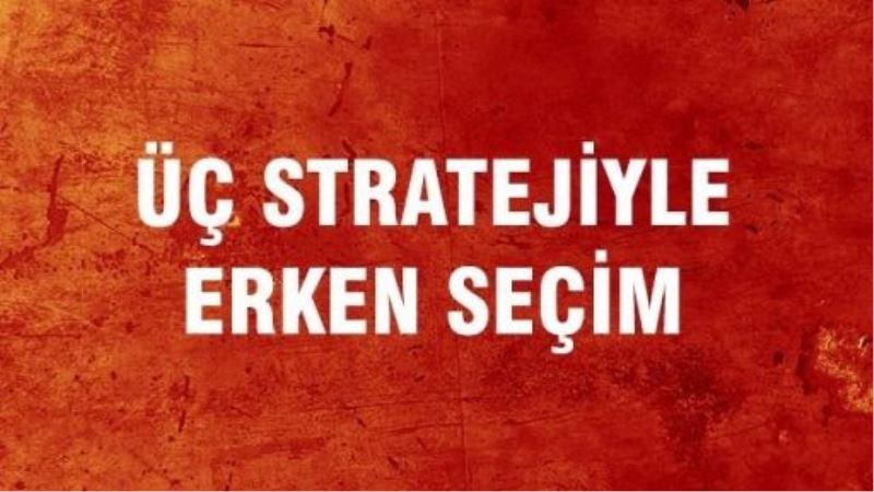 Üç stratejiyle erken seçim