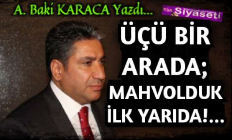  ÜÇÜ BİR ARADA; MAHVOLDUK İLK YARIDA!…