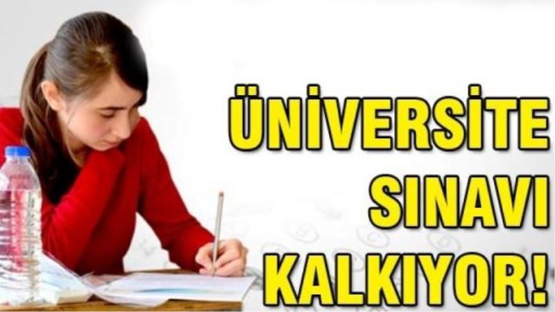 Üniversite sınavı kalkıyor!